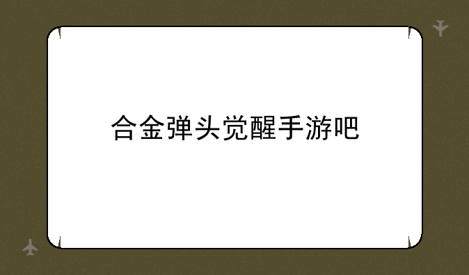 合金弹头觉醒手游吧