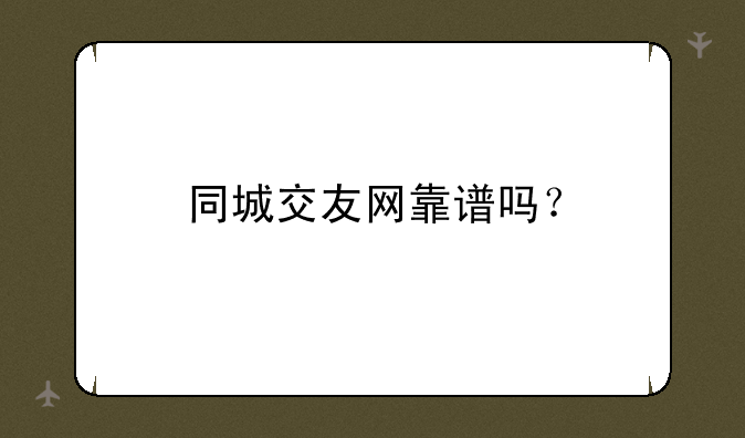 同城交友网靠谱吗？