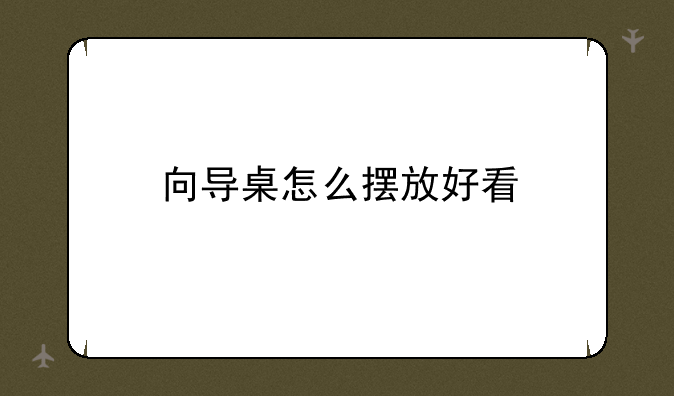 向导桌怎么摆放好看