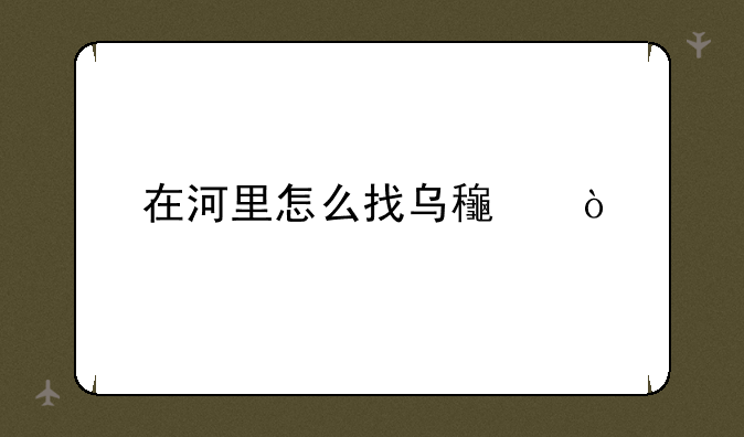 在河里怎么找乌龟？
