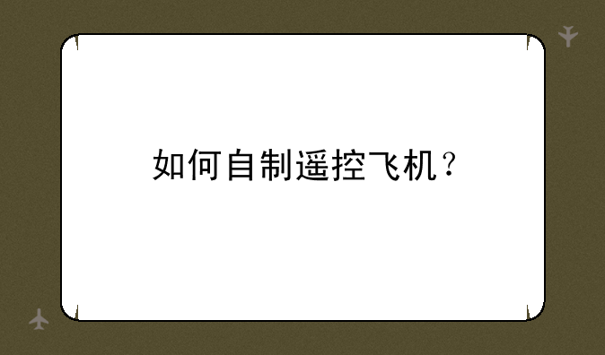 如何自制遥控飞机？