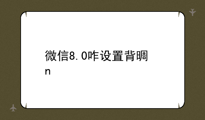 微信8.0咋设置背景图