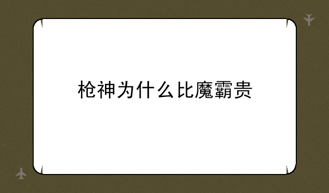枪神为什么比魔霸贵