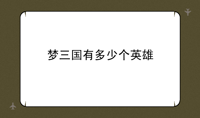 梦三国有多少个英雄