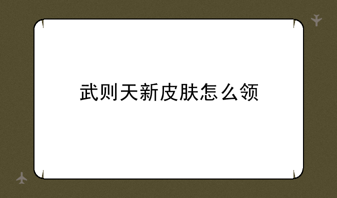 武则天新皮肤怎么领