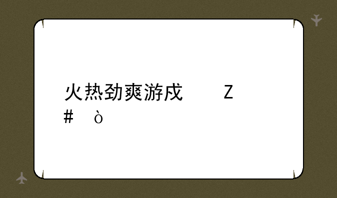 火热劲爽游戏文案？