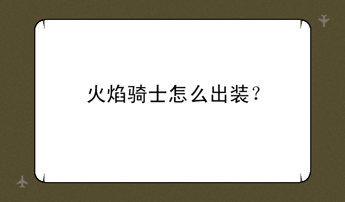 火焰骑士怎么出装？