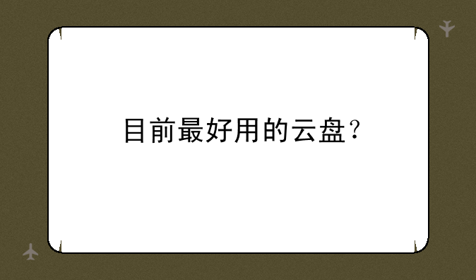 目前最好用的云盘？