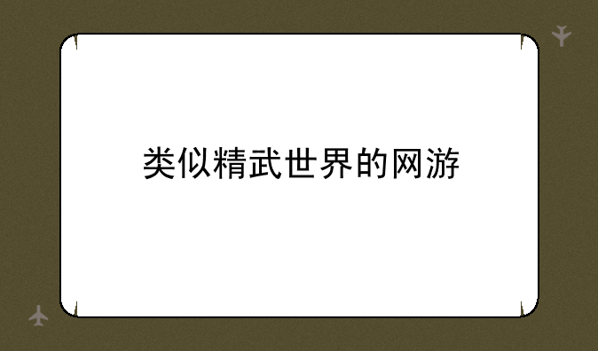 类似精武世界的网游