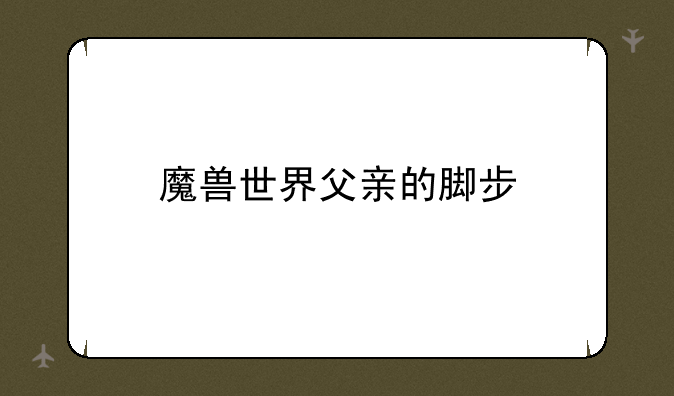 魔兽世界父亲的脚步