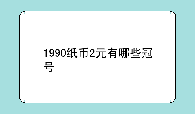 1990纸币2元有哪些冠号