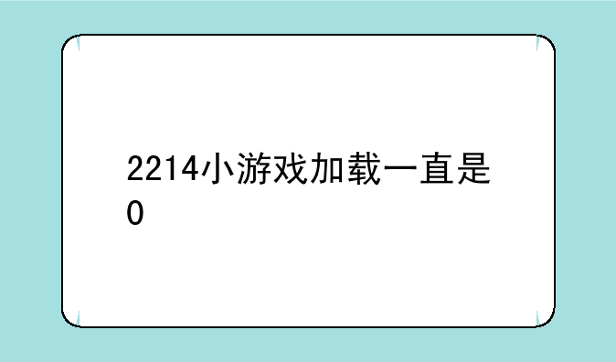 2214小游戏加载一直是0