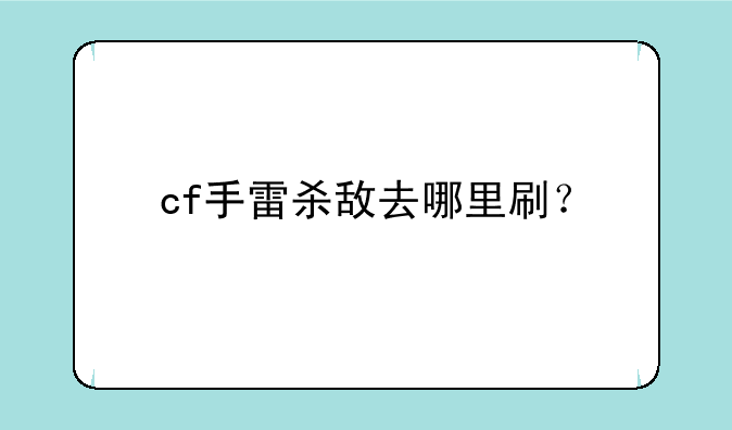 cf手雷杀敌去哪里刷？