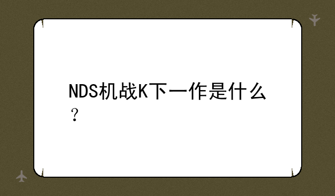 NDS机战K下一作是什么?