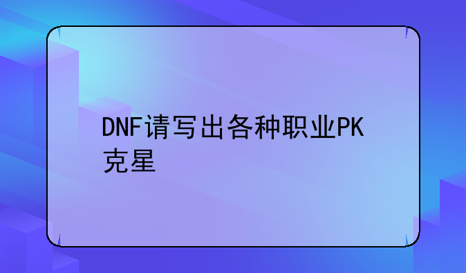 DNF请写出各种职业PK克星