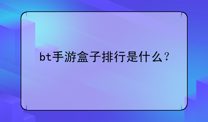 bt手游盒子排行是什么？