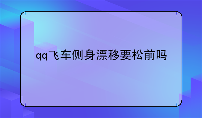 qq飞车侧身漂移要松前吗