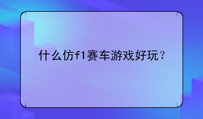 什么仿f1赛车游戏好玩？