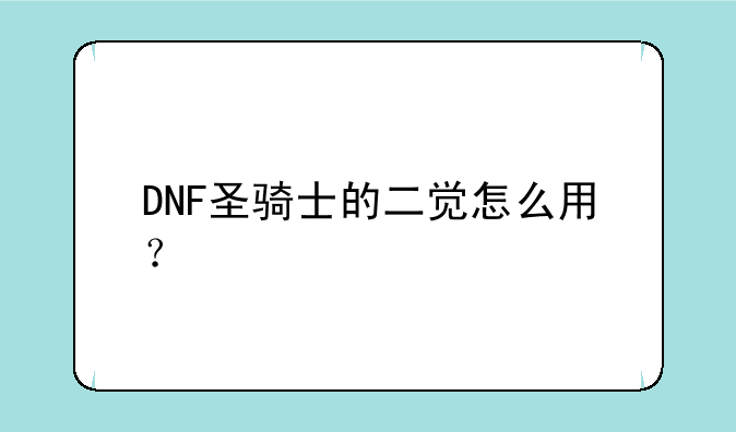 DNF圣骑士的二觉怎么用？