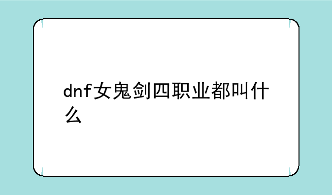 dnf女鬼剑四职业都叫什么