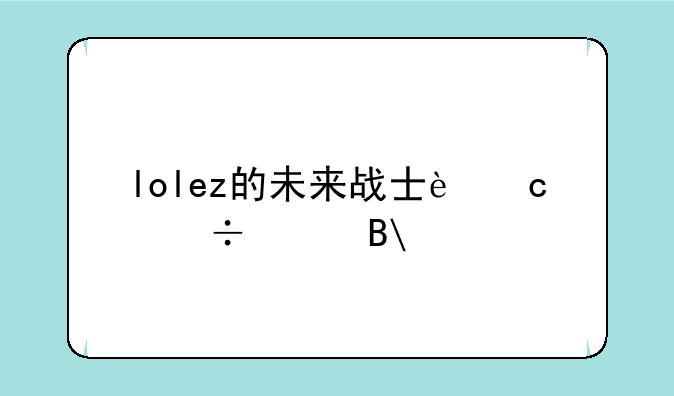 lolez的未来战士还能买吗?