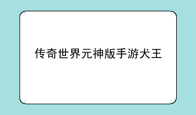 传奇世界元神版手游犬王