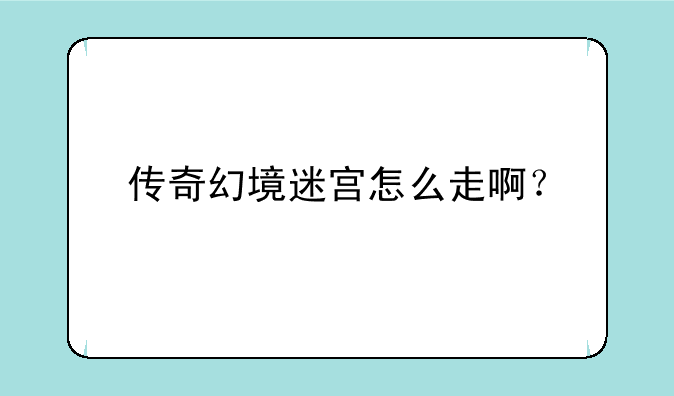 传奇幻境迷宫怎么走啊？