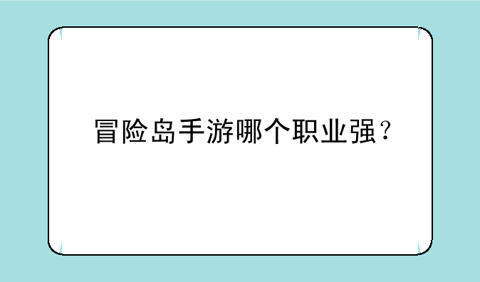 冒险岛手游哪个职业强？