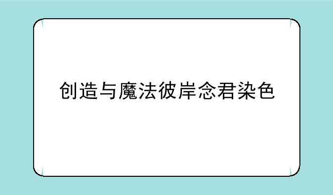 创造与魔法彼岸念君染色