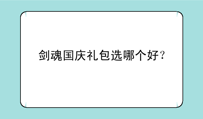 剑魂国庆礼包选哪个好？