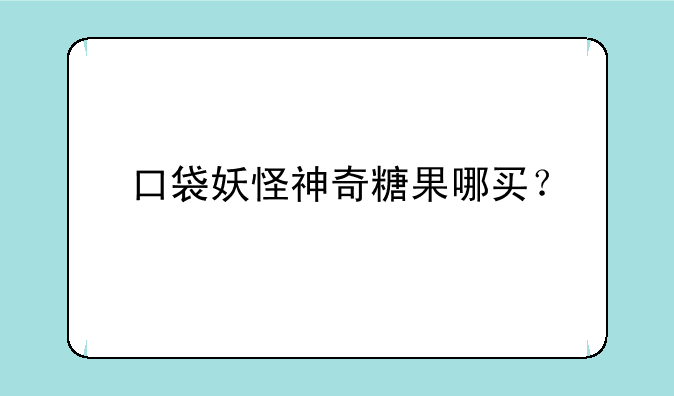 口袋妖怪神奇糖果哪买？