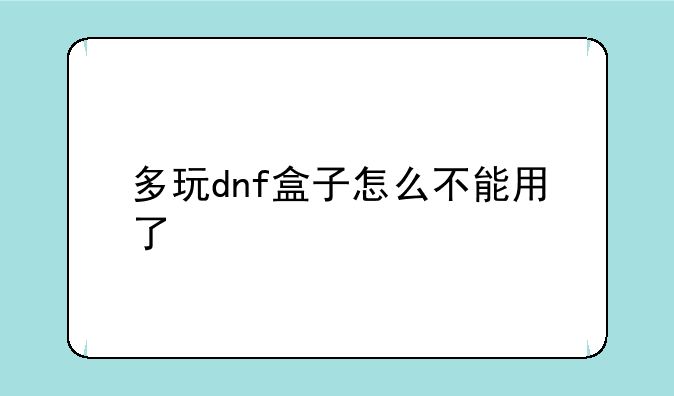 多玩dnf盒子怎么不能用了