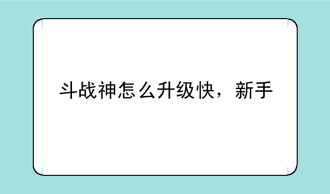 斗战神怎么升级快，新手