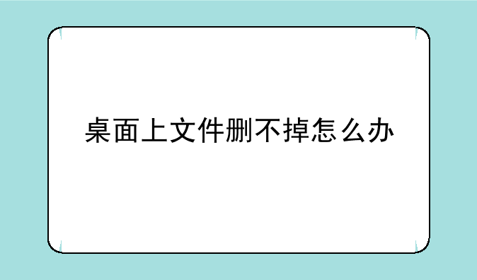 桌面上文件删不掉怎么办