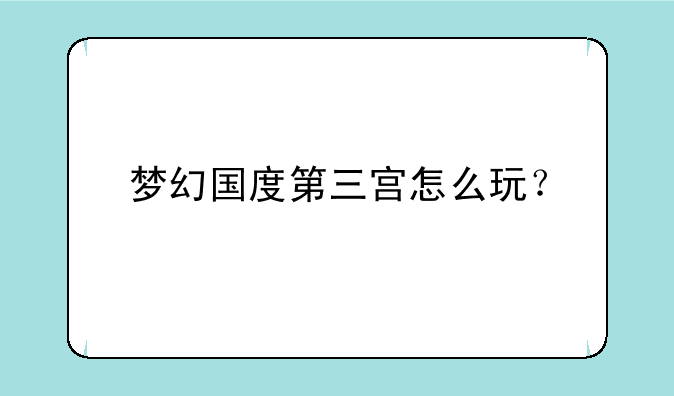梦幻国度第三宫怎么玩？