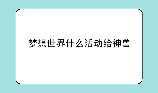 梦想世界什么活动给神兽
