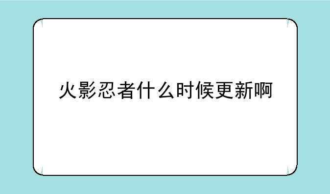 火影忍者什么时候更新啊