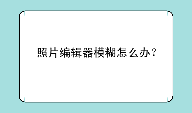照片编辑器模糊怎么办？