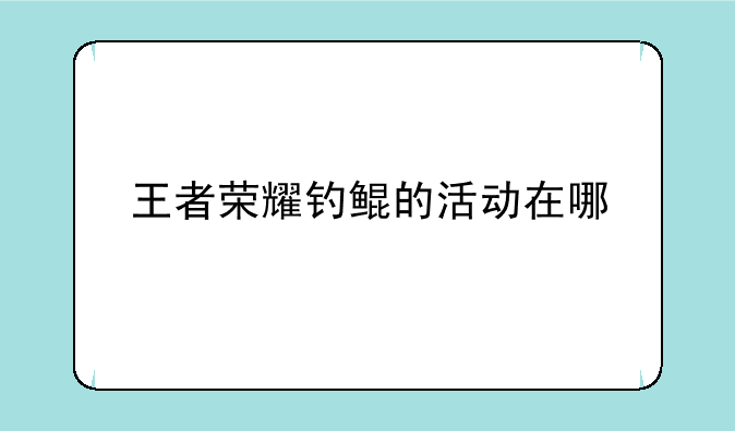 王者荣耀钓鲲的活动在哪