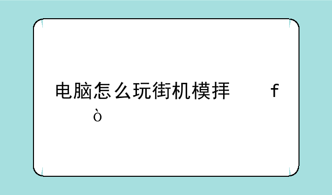 电脑怎么玩街机模拟器？