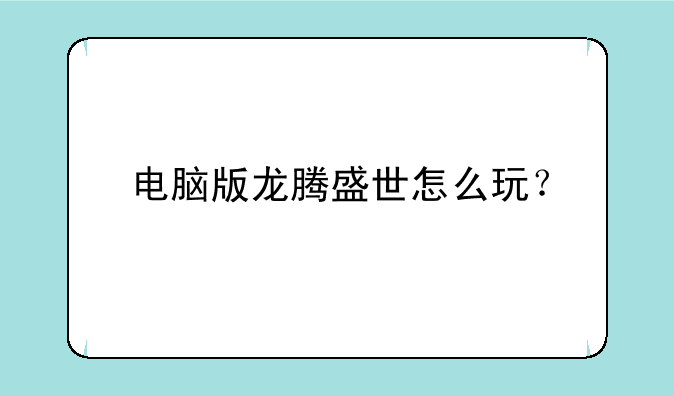 电脑版龙腾盛世怎么玩？