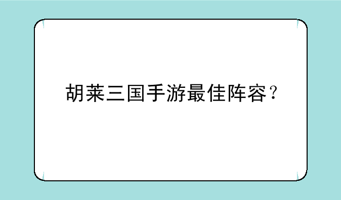 胡莱三国手游最佳阵容？
