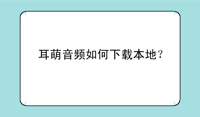 耳萌音频如何下载本地？