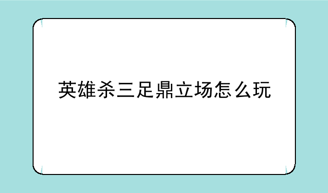 英雄杀三足鼎立场怎么玩