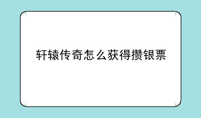 轩辕传奇怎么获得攒银票