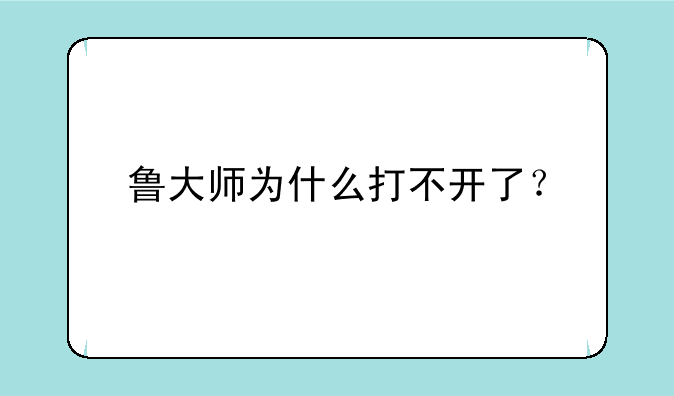 鲁大师为什么打不开了？