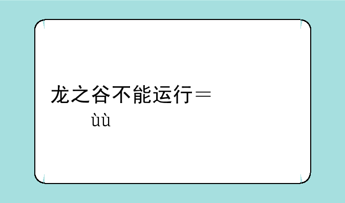 龙之谷不能运行？求解~~~