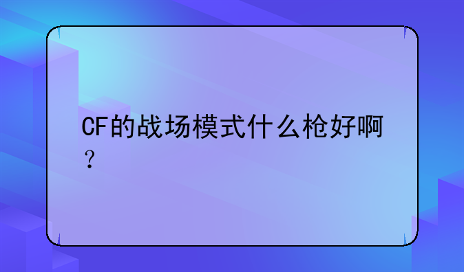 CF的战场模式什么枪好啊？