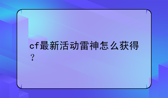 cf最新活动雷神怎么获得？