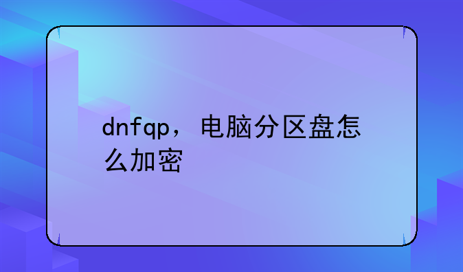 dnfqp，电脑分区盘怎么加密
